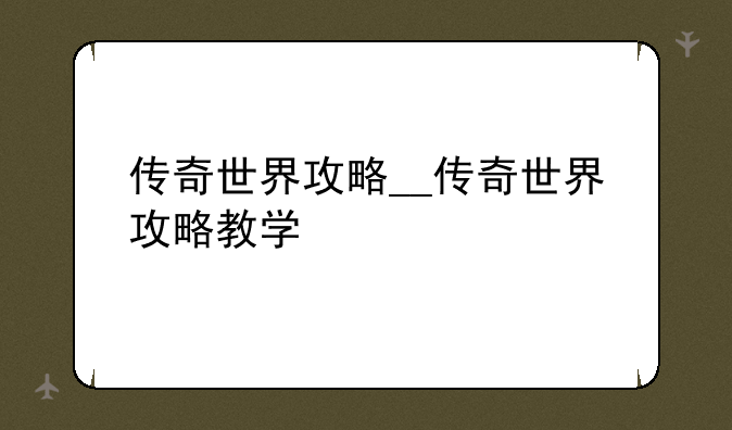 传奇世界攻略__传奇世界攻略教学