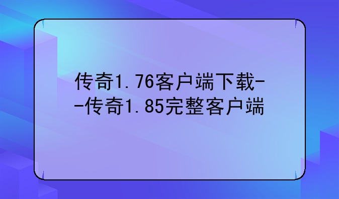 传奇1.76客户端下载--传奇1.85完整客户端