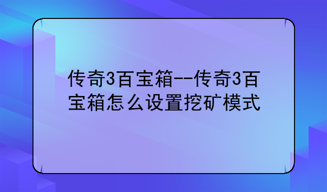 传奇3百宝箱--传奇3百宝箱怎么设置挖矿模式