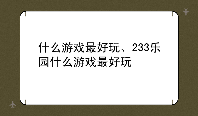 什么游戏最好玩、233乐园什么游戏最好玩