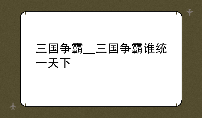 三国争霸__三国争霸谁统一天下