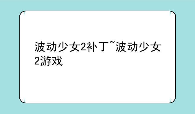 波动少女2补丁~波动少女2游戏