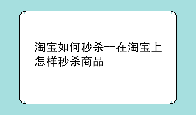 淘宝如何秒杀--在淘宝上怎样秒杀商品