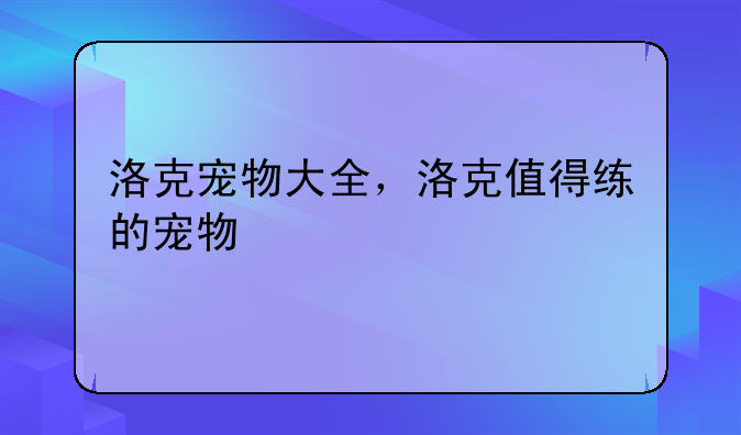 洛克宠物大全，洛克值得练的宠物