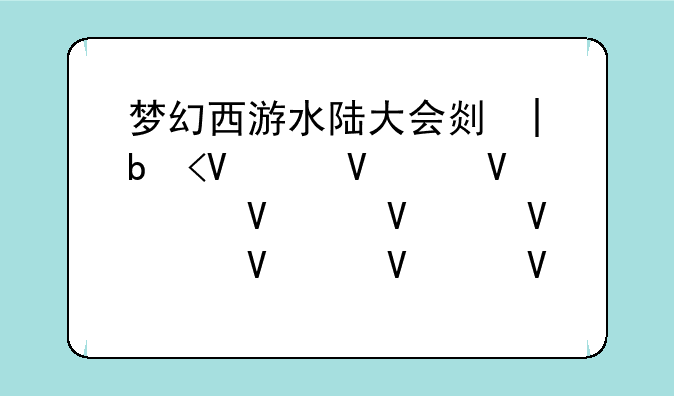 梦幻西游水陆大会副本攻略--梦幻西游水陆大会怎么打