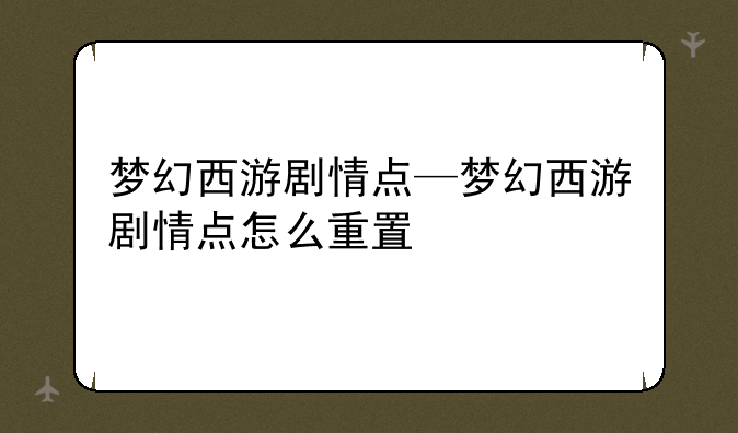 梦幻西游剧情点—梦幻西游剧情点怎么重置