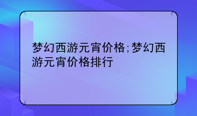 梦幻西游元宵价格;梦幻西游元宵价格排行