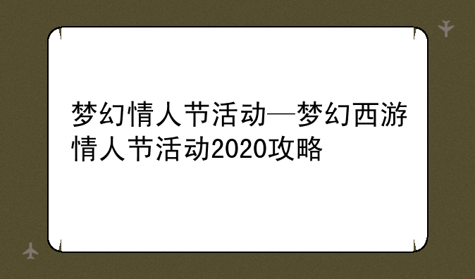 梦幻情人节活动—梦幻西游情人节活动2020攻略