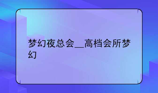 梦幻夜总会__高档会所梦幻