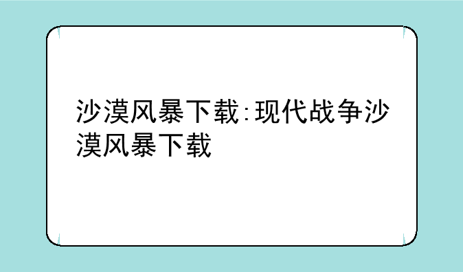 沙漠风暴下载:现代战争沙漠风暴下载
