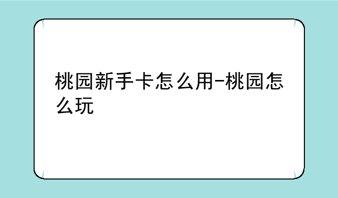 桃园新手卡怎么用-桃园怎么玩
