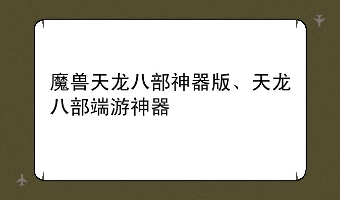 魔兽天龙八部神器版、天龙八部端游神器