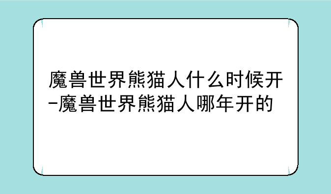 魔兽世界熊猫人什么时候开-魔兽世界熊猫人哪年开的
