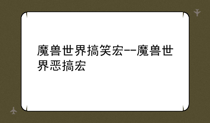 魔兽世界搞笑宏--魔兽世界恶搞宏
