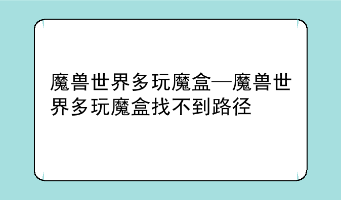 魔兽世界多玩魔盒—魔兽世界多玩魔盒找不到路径