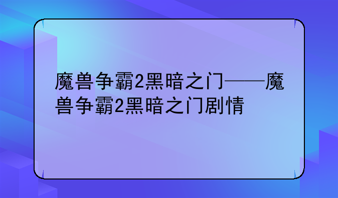 魔兽争霸2黑暗之门——魔兽争霸2黑暗之门剧情
