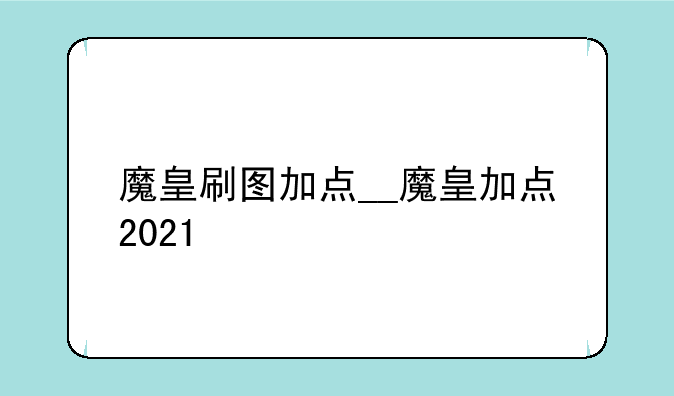 魔皇刷图加点__魔皇加点2021