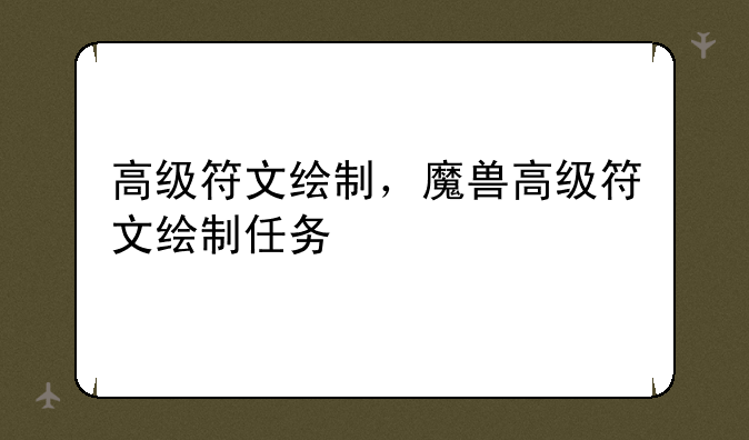 高级符文绘制，魔兽高级符文绘制任务