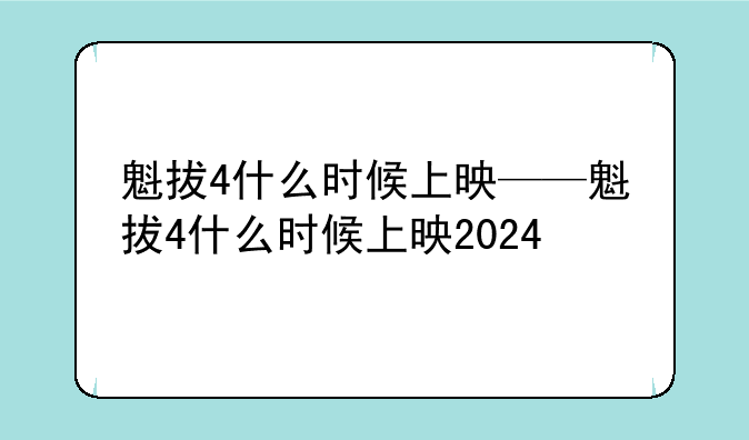 魁拔4什么时候上映——魁拔4什么时候上映2024