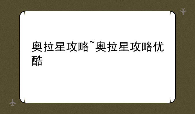 奥拉星攻略~奥拉星攻略优酷