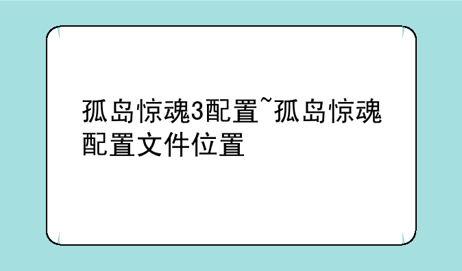 孤岛惊魂3配置~孤岛惊魂配置文件位置