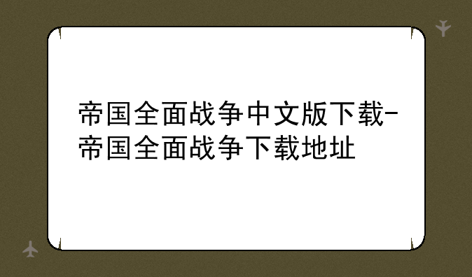 帝国全面战争中文版下载-帝国全面战争下载地址