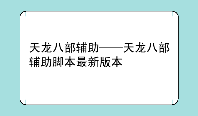 天龙八部辅助——天龙八部辅助脚本最新版本