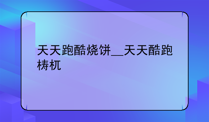 天天跑酷烧饼__天天酷跑梼杌