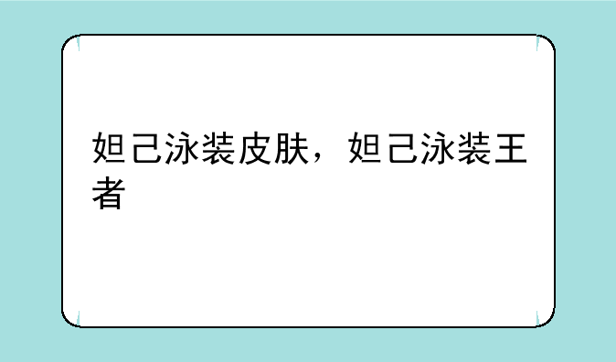 妲己泳装皮肤，妲己泳装王者