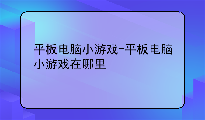 平板电脑小游戏-平板电脑小游戏在哪里