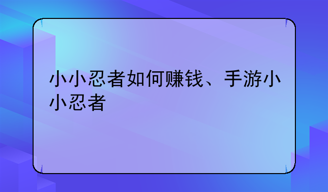 小小忍者如何赚钱、手游小小忍者