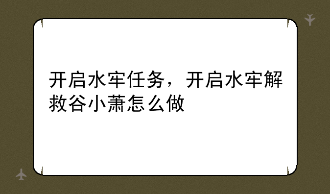 开启水牢任务，开启水牢解救谷小萧怎么做