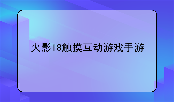 火影18触摸互动游戏手游