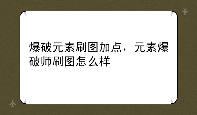 爆破元素刷图加点，元素爆破师刷图怎么样