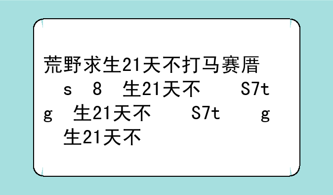 荒野求生21天不打马赛原版-荒野求生21天不打马赛原版艾琳