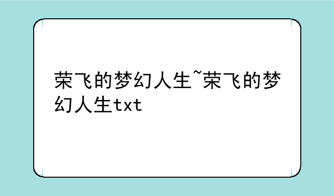 荣飞的梦幻人生~荣飞的梦幻人生txt