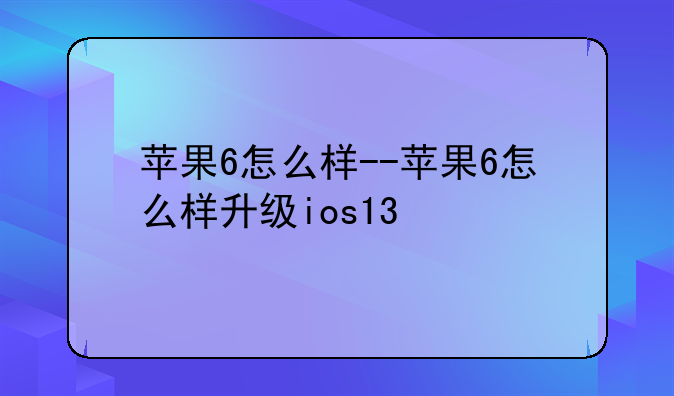 苹果6怎么样--苹果6怎么样升级ios13