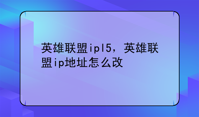 英雄联盟ipl5，英雄联盟ip地址怎么改