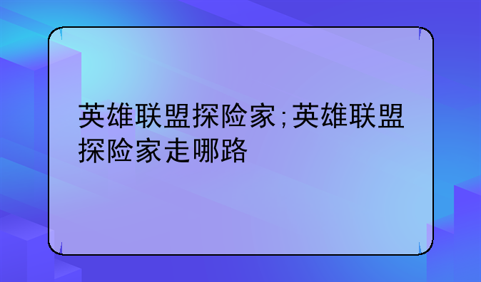 英雄联盟探险家;英雄联盟探险家走哪路