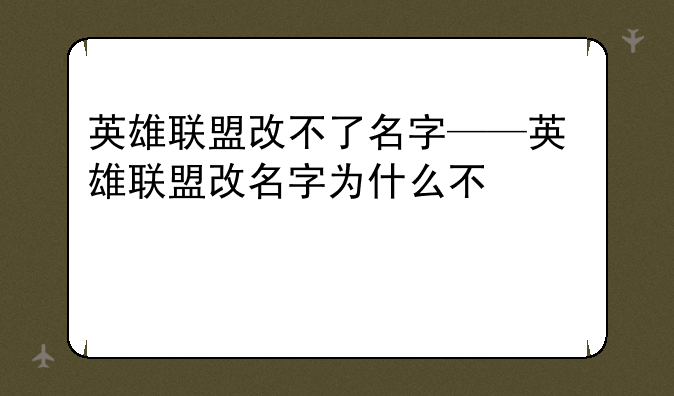 英雄联盟改不了名字——英雄联盟改名字为什么不可用