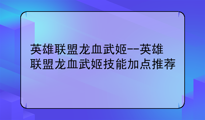 英雄联盟龙血武姬--英雄联盟龙血武姬技能加点推荐