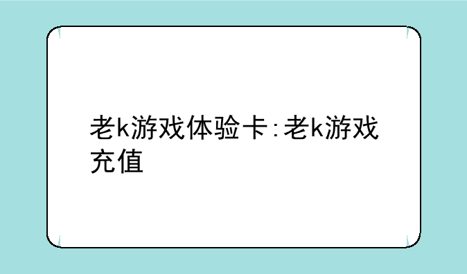老k游戏体验卡:老k游戏充值