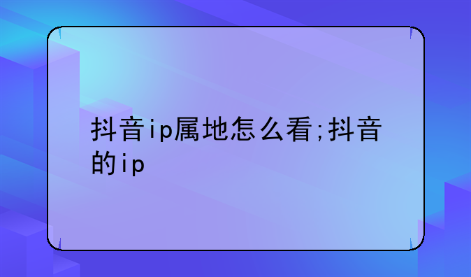 抖音ip属地怎么看;抖音的ip