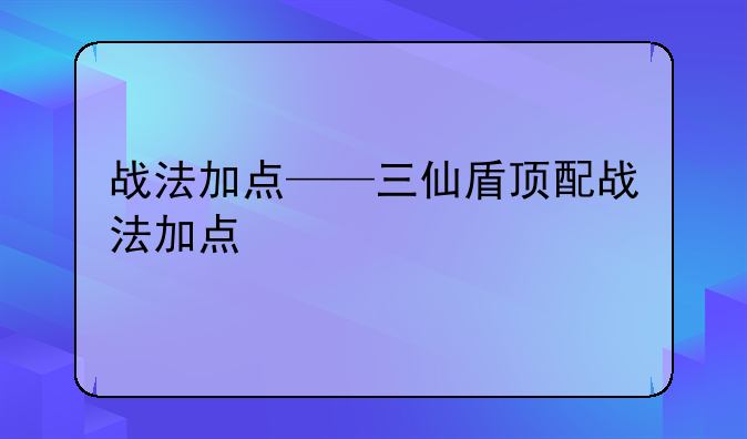 战法加点——三仙盾顶配战法加点