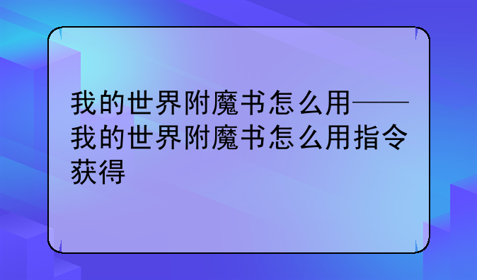 我的世界附魔书怎么用——我的世界附魔书怎么用指令获得