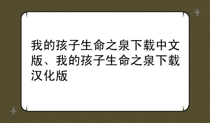我的孩子生命之泉下载中文版、我的孩子生命之泉下载汉化版