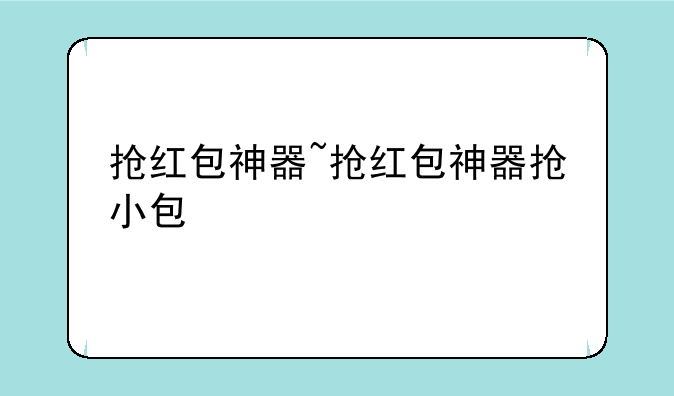 抢红包神器~抢红包神器抢小包