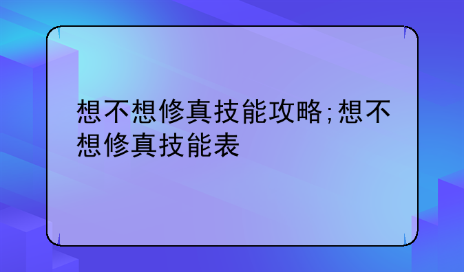 想不想修真技能攻略;想不想修真技能表