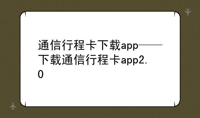 通信行程卡下载app——下载通信行程卡app2.0