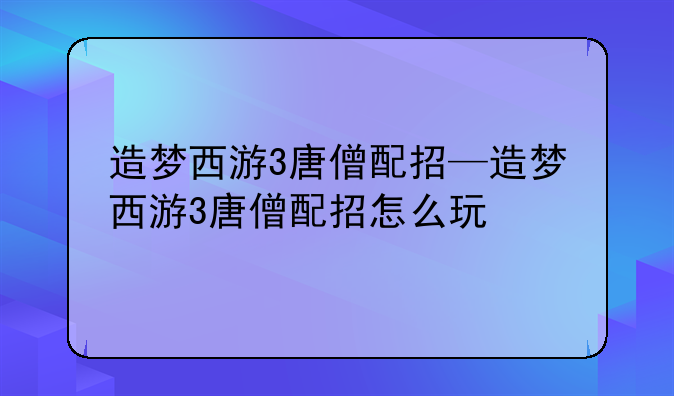 造梦西游3唐僧配招—造梦西游3唐僧配招怎么玩
